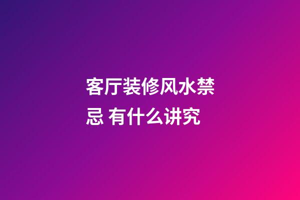 客厅装修风水禁忌 有什么讲究